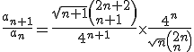 \frac{a_{n+1}}{a_{n}}=\frac{\sqrt{n+1}\(2n+2\\n+1\)}{4^{n+1}}\times\frac{4^{n}}{\sqrt{n}\(2n\\n\)} 